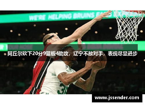 阿丘尔砍下20分9篮板4助攻,辽宁不敌对手,表现尽显进步